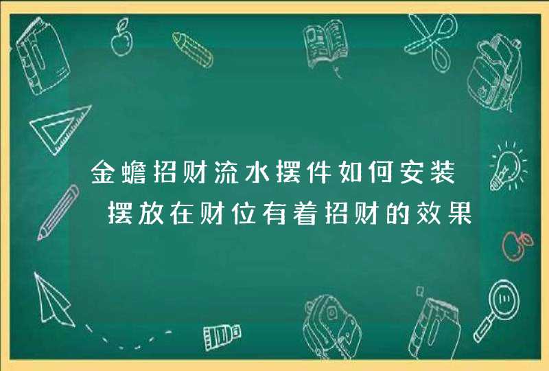 金蟾招财流水摆件如何安装 摆放在财位有着招财的效果